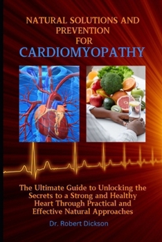 Empowering Natural Solutions and Prevention for Cardiomyopathy: The Ultimate Guide to Unlocking the Secrets to a Strong and Healthy Heart Through Prac