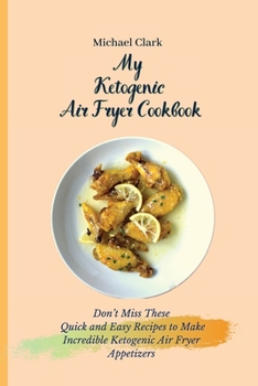 Paperback My Ketogenic Air Fryer Cookbook: Don't Miss These Quick and Easy Recipes to Make Incredible Ketogenic Air Fryer Appetizers Book