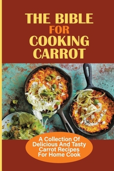 Paperback The Bible For Cooking Carrot: A Collection Of Delicious And Tasty Carrot Recipes For Home Cook: How To Cook Carrot In Hong Kong Style Book