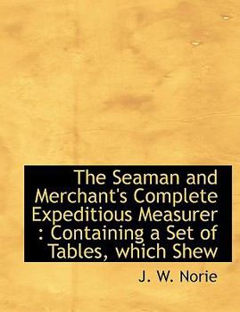 Paperback The Seaman and Merchant's Complete Expeditious Measurer: Containing a Set of Tables, Which Shew [Large Print] Book