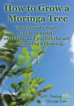 Paperback How to grow a Moringa Tree: The Ultimate Study Guide to assist, establish, and perfect the art to cultivating a blessing. Book