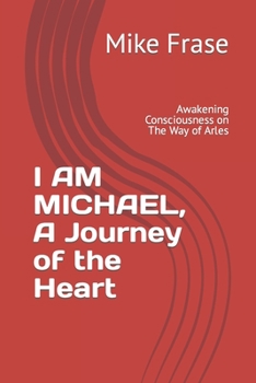 I AM MICHAEL, A Journey of the Heart: Awakening Consciousness on The Way of Arles