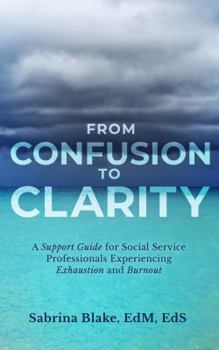 Paperback FROM CONFUSION TO CLARITY: A Support Guide for Social Service Professionals Experiencing Exhaustion and Burnout Book