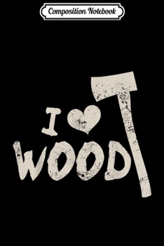 Composition Notebook: I Heart Wood Design Wood Worker Lumberjack Gift  Journal/Notebook Blank Lined Ruled 6x9 100 Pages
