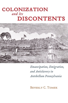 Colonization and Its Discontents: Emancipation, Emigration, and Antislavery in Antebellum Pennsylvania - Book  of the Early American Places