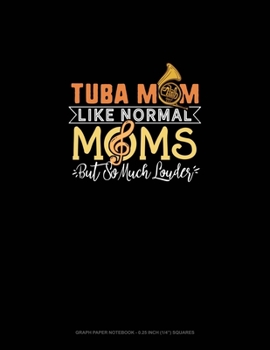 Tuba Mom Like Normal Moms But So Much Louder: Graph Paper Notebook - 0.25 Inch (1/4") Squares
