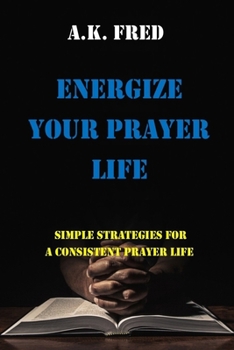 Paperback Energize Your Prayer Life: Simple Strategies for a Consistent Prayer Life Book