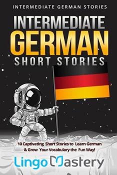 Paperback Intermediate German Short Stories: 10 Captivating Short Stories to Learn German & Grow Your Vocabulary the Fun Way! Book