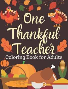 One Thankful Teacher, Coloring Book for Adults: Thanksgiving activity book Simple and Easy Autumn Coloring Book for Adults with Fall Inspired Scenes ... Cornucopias, Autumn Leaves, Harvest & more