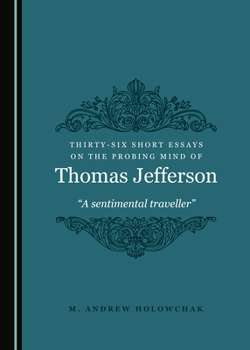 Hardcover Thirty-Six Short Essays on the Probing Mind of Thomas Jefferson: Â Oea Sentimental Travellerâ &#157; Book