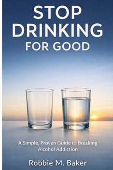 Stop drinking for good: A simple, proven guide to breaking alcohol addiction