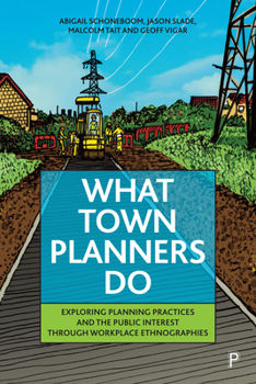 Paperback What Town Planners Do: Exploring Planning Practices and the Public Interest Through Workplace Ethnographies Book