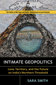 Intimate Geopolitics: Love, Territory, and the Future on India's Northern Threshold - Book  of the Politics of Marriage and Gender: Global Issues in Local Contexts