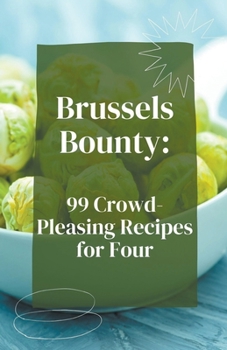 Brussels Bounty: 99 Crowd-Pleasing Recipes for Four (Vegetable)