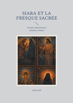Siara et la fresque sacrée: Samuel, Saül, David et Salomon, Tome 6 (French Edition)
