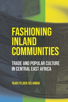 Fashioning Inland Communities: Trade and Popular Culture in Central East Africa (Africa and the Diaspora: History, Politics, Culture)