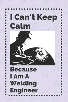 I Can't Keep Calm Because I Am A Welding Engineer: Lined Note book/Journal Gift/110 Pages,6x9,Soft Cover,Matte Finish