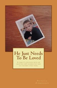 He Just Needs To Be Loved: A family's struggle with an adopted son's disorders and his triumph over them.