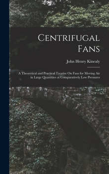 Hardcover Centrifugal Fans: A Theoretical and Practical Treatise On Fans for Moving Air in Large Quantities at Comparatively Low Pressures Book