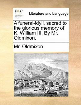 Paperback A Funeral-Idyll, Sacred to the Glorious Memory of K. William III. by Mr. Oldmixon. Book