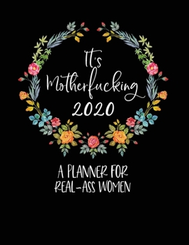 It's Motherfucking 2020: A Planner For Real-Ass Women: Funny Planner 2020 - Funny Planners And Organizers For Women 2019 - Profanity Planner 2020 - 2020 Monthly Planner - Cuss Word Planner 2020 - Swea