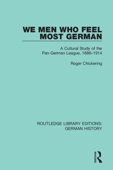 Paperback We Men Who Feel Most German: A Cultural Study of the Pan-German League, 1886-1914 Book