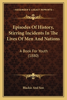 Episodes Of History, Stirring Incidents In The Lives Of Men And Nations: A Book For Youth