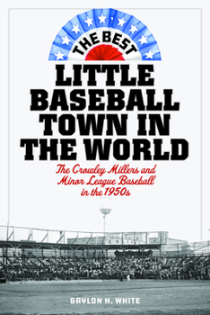 Hardcover The Best Little Baseball Town in the World: The Crowley Millers and Minor League Baseball in the 1950s Book