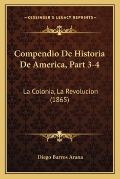 Compendio de Historia de America, Part 3-4: La Colonia, La Revolucion