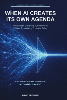 Paperback When AI Creates Its Own Agenda: How Leaders Can Scale Autonomous AI Without Surrendering Control or Safety Book