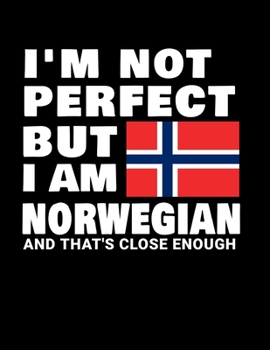 I'm Not Perfect But I Am Norwegian And That's Close Enough: Funny Norwegian Notebook Heritage Gifts 100 Page Notebook 8.5x11Norway Gifts