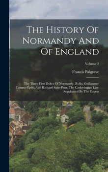 Hardcover The History Of Normandy And Of England: The Three First Dukes Of Normandy, Rollo, Guillaume-longue-épée, And Richard-sans-peur, The Carlovingian Line Book