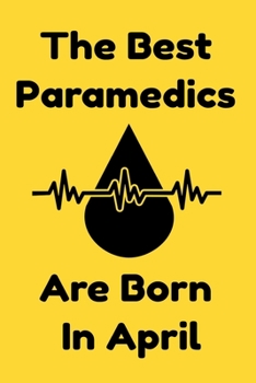 The Best Paramedics Are Born In April : Journal Gift For Women/Men/Boss/Coworkers/Colleagues/Students/Friends, Notebook Birthday Gift for Paramedics: Lined Notebook / Journal Gift, 120 Pages, 6x9.