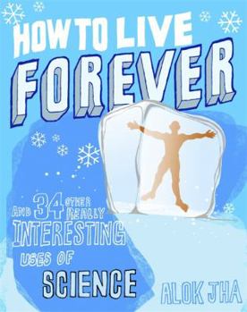 Hardcover How to Live Forever: and 34 Other Really Interesting Uses of Science Book