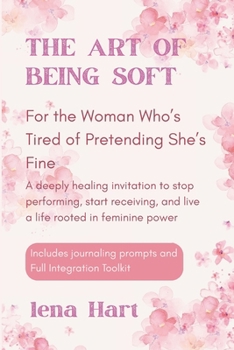 Paperback The Art of Being Soft: For the Woman Who's Tired of Pretending She's Fine, A deeply healing invitation to stop performing, start receiving, and live a Book