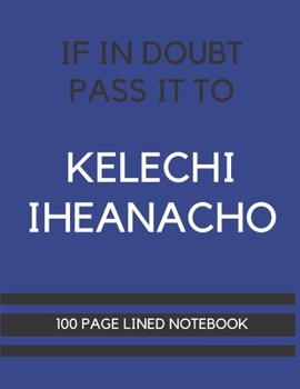 Paperback If In Doubt Pass It To Kelechi Iheanacho: Kelechi Iheanacho Themed Notebook/ Journal/ Notepad/ Diary For Leicester Fans, Teens, Adults and Kids - 100 Book