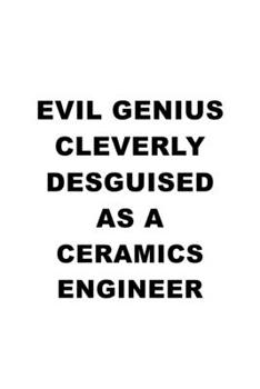 Evil Genius Cleverly Desguised As A Ceramics Engineer: Awesome Ceramics Engineer Notebook, Journal Gift, Diary, Doodle Gift or Notebook | 6 x 9 Compact Size- 109 Blank Lined Pages