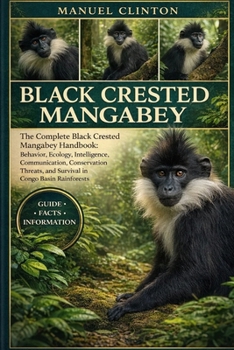 Paperback Black Crested Mangabey: The Complete Black Crested Mangabey Handbook: Behavior, Ecology, Intelligence, Communication, Conservation Threats, and Surviv Book