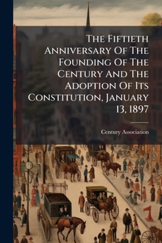 The Fiftieth Anniversary Of The Founding Of The Century And The Adoption Of Its Constitution, January 13, 1897...