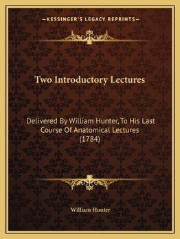 Paperback Two Introductory Lectures: Delivered By William Hunter, To His Last Course Of Anatomical Lectures (1784) Book