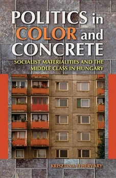 Paperback Politics in Color and Concrete: Socialist Materialities and the Middle Class in Hungary Book