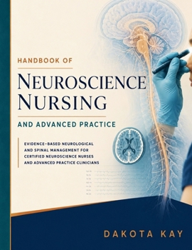 HANDBOOK OF NEUROSCIENCE NURSING AND ADVANCED PRACTICE: Evidence-Based Neurological and Spinal Management for Certified Neuroscience Nurses and Advanced Practice Clinicians
