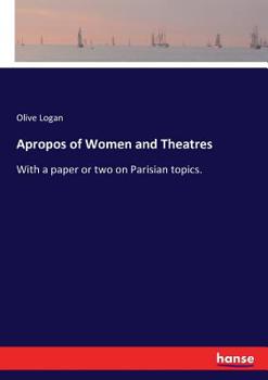 Paperback Apropos of Women and Theatres: With a paper or two on Parisian topics. Book