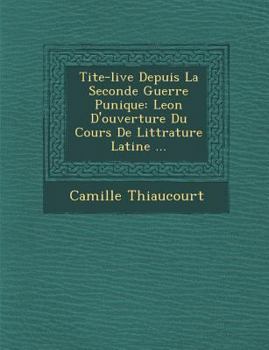 Tite-live Depuis La Seconde Guerre Punique: Le�on D'ouverture Du Cours De Litt�rature Latine ...