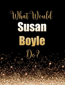 Paperback What Would Susan Boyle Do?: Large Notebook/Diary/Journal for Writing 100 Pages, Susan Boyle Gift for Fans Book