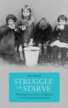 Paperback Struggle or Starve: Working-Class Unity in Belfast's 1932 Outdoor Relief Riots Book