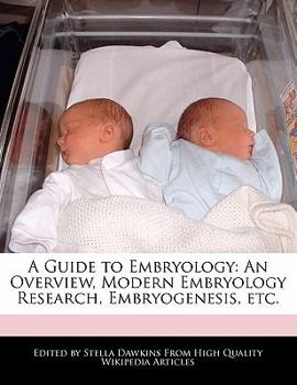 A Guide to Embryology : An Overview, Modern Embryology Research, Embryogenesis, Etc
