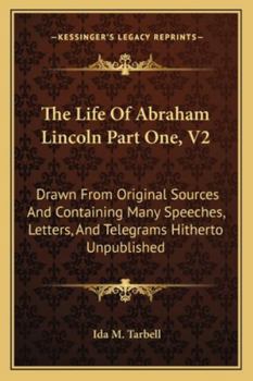 Paperback The Life of Abraham Lincoln Part One, V2: Drawn from Original Sources and Containing Many Speeches, Letters, and Telegrams Hitherto Unpublished Book