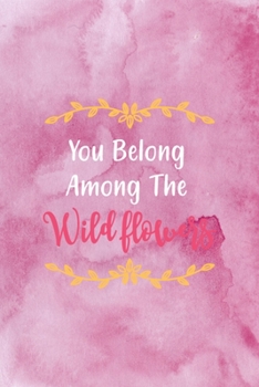 You Belong Among The Wildflowers: All Purpose 6x9 Blank Lined Notebook Journal Way Better Than A Card Trendy Unique Gift Pink Texture Wildflower