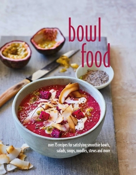 Hardcover Bowl Food: Over 75 Recipes for Satisfying Smoothie Bowls, Salads, Soups, Noodles, Stews and More Book